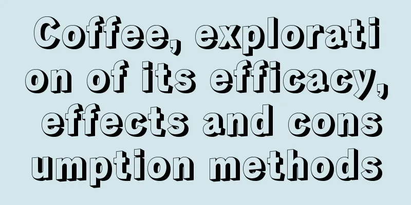 Coffee, exploration of its efficacy, effects and consumption methods