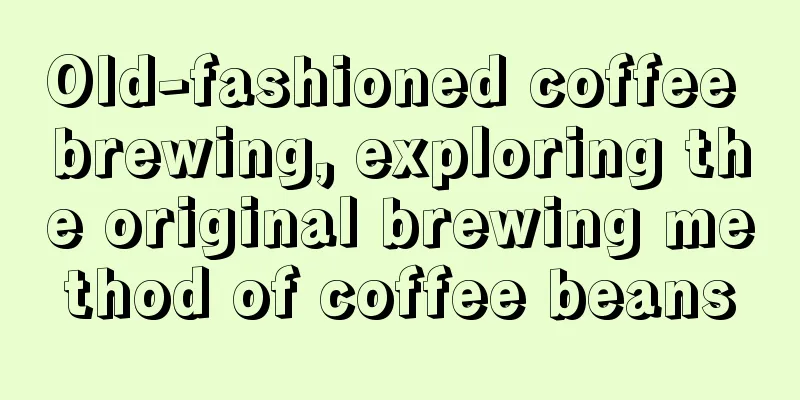 Old-fashioned coffee brewing, exploring the original brewing method of coffee beans