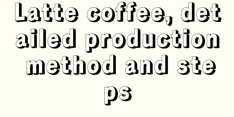 Latte coffee, detailed production method and steps