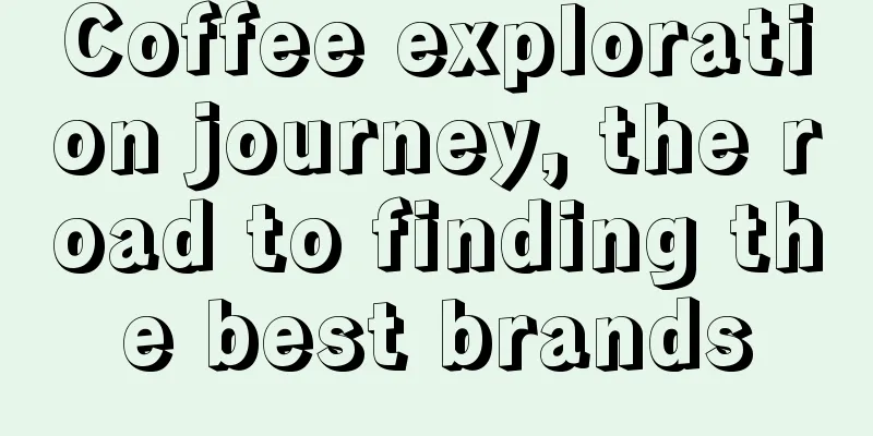 Coffee exploration journey, the road to finding the best brands