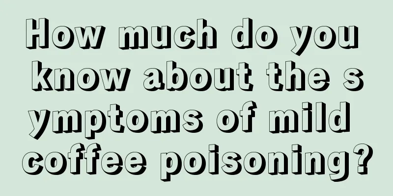 How much do you know about the symptoms of mild coffee poisoning?