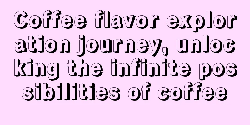 Coffee flavor exploration journey, unlocking the infinite possibilities of coffee