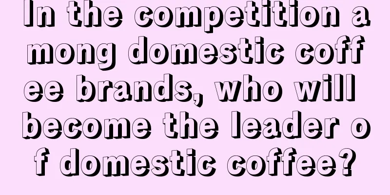 In the competition among domestic coffee brands, who will become the leader of domestic coffee?