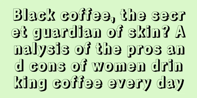 Black coffee, the secret guardian of skin? Analysis of the pros and cons of women drinking coffee every day