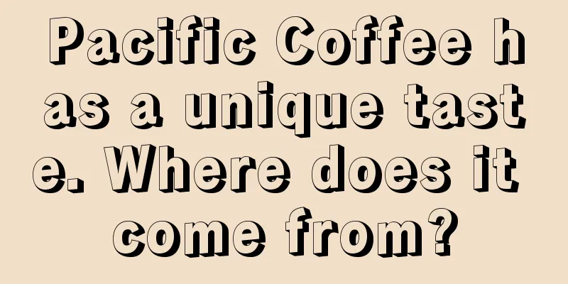 Pacific Coffee has a unique taste. Where does it come from?