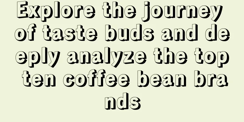 Explore the journey of taste buds and deeply analyze the top ten coffee bean brands