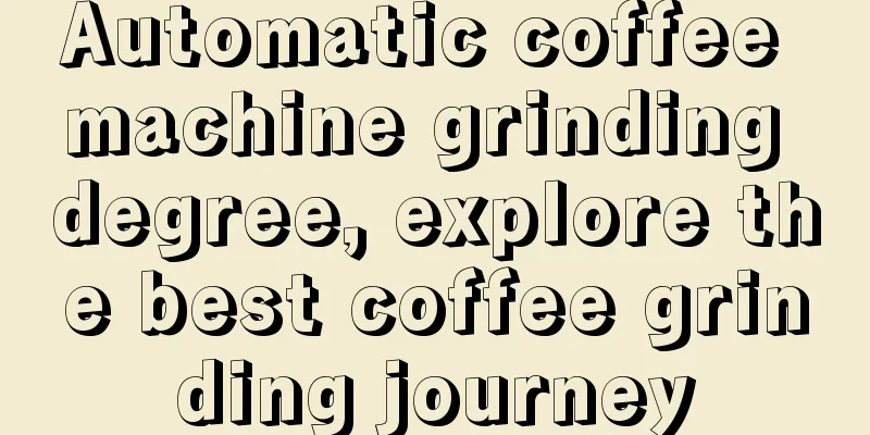 Automatic coffee machine grinding degree, explore the best coffee grinding journey