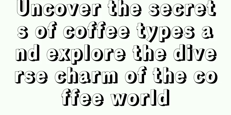 Uncover the secrets of coffee types and explore the diverse charm of the coffee world