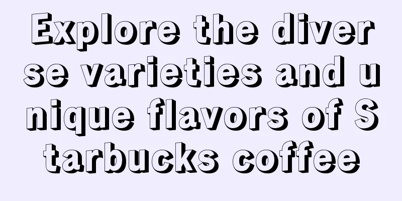 Explore the diverse varieties and unique flavors of Starbucks coffee