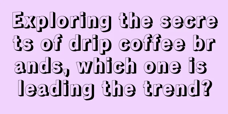 Exploring the secrets of drip coffee brands, which one is leading the trend?