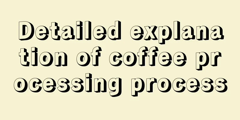 Detailed explanation of coffee processing process