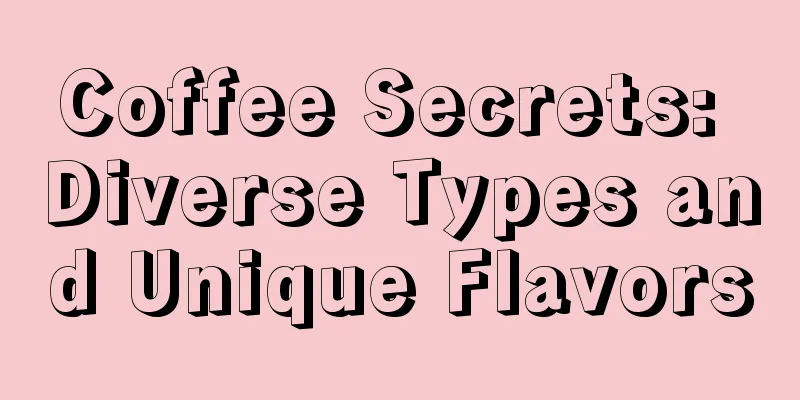 Coffee Secrets: Diverse Types and Unique Flavors