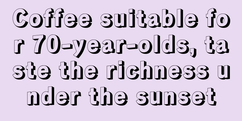 Coffee suitable for 70-year-olds, taste the richness under the sunset