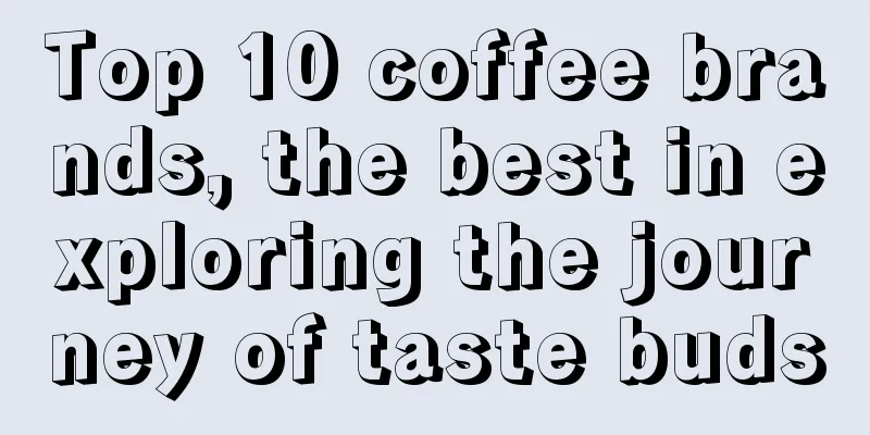 Top 10 coffee brands, the best in exploring the journey of taste buds