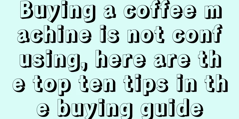 Buying a coffee machine is not confusing, here are the top ten tips in the buying guide