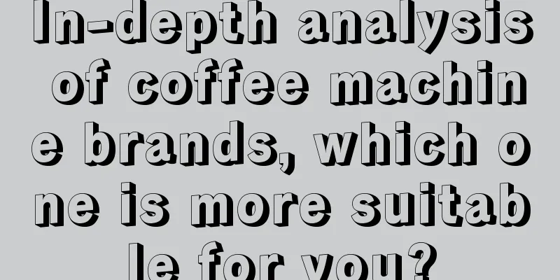 In-depth analysis of coffee machine brands, which one is more suitable for you?