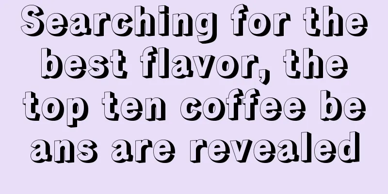 Searching for the best flavor, the top ten coffee beans are revealed