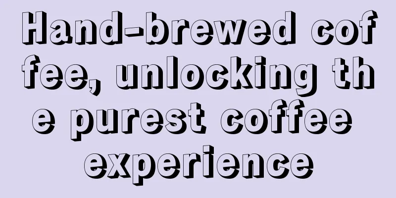 Hand-brewed coffee, unlocking the purest coffee experience