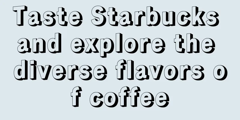 Taste Starbucks and explore the diverse flavors of coffee