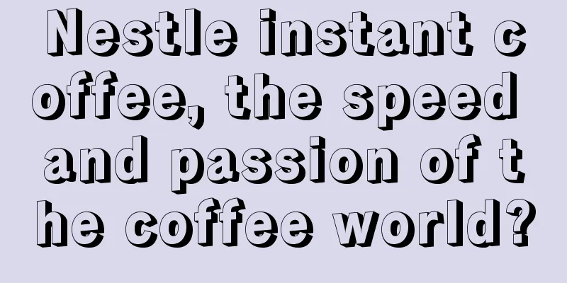 Nestle instant coffee, the speed and passion of the coffee world?