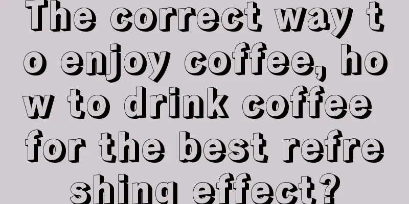 The correct way to enjoy coffee, how to drink coffee for the best refreshing effect?