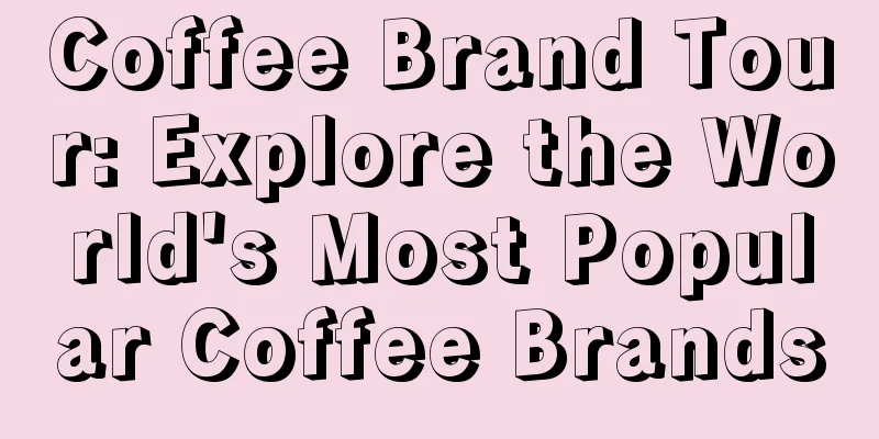 Coffee Brand Tour: Explore the World's Most Popular Coffee Brands