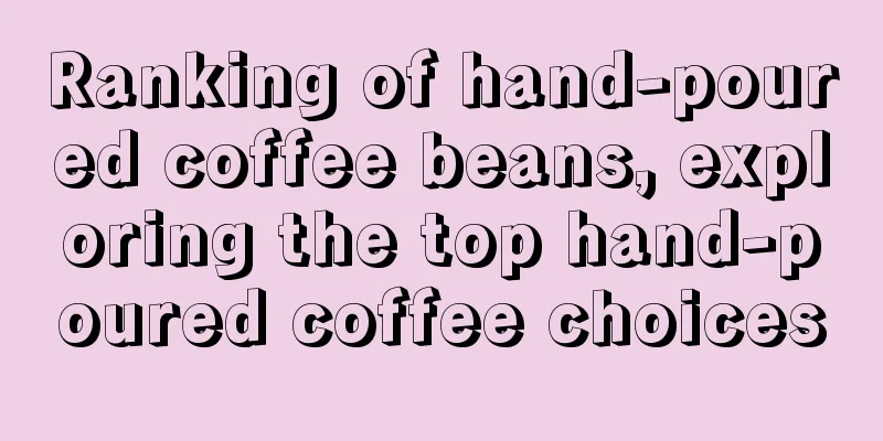 Ranking of hand-poured coffee beans, exploring the top hand-poured coffee choices