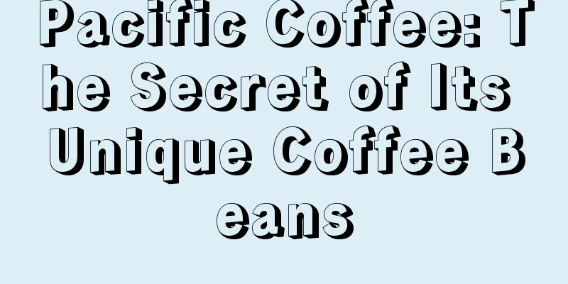 Pacific Coffee: The Secret of Its Unique Coffee Beans