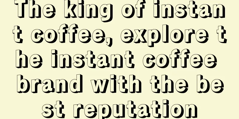 The king of instant coffee, explore the instant coffee brand with the best reputation