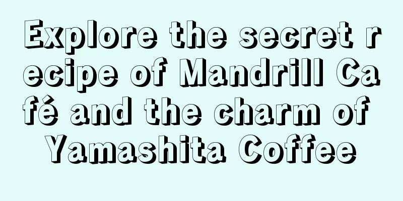 Explore the secret recipe of Mandrill Café and the charm of Yamashita Coffee