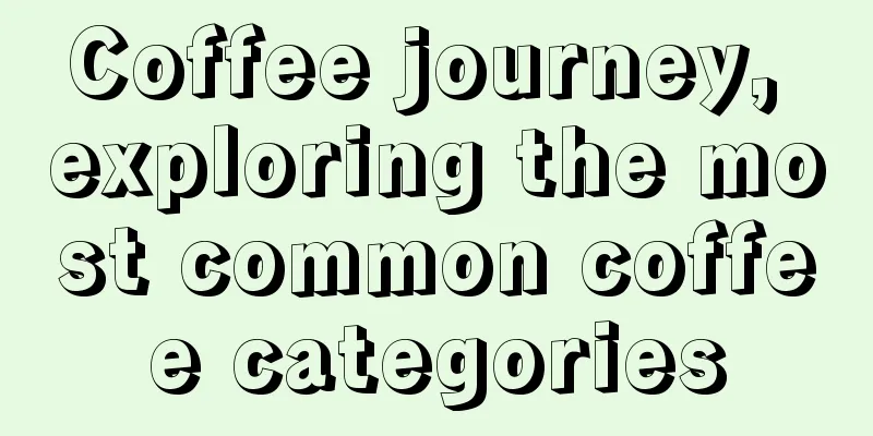 Coffee journey, exploring the most common coffee categories