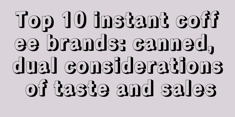 Top 10 instant coffee brands: canned, dual considerations of taste and sales