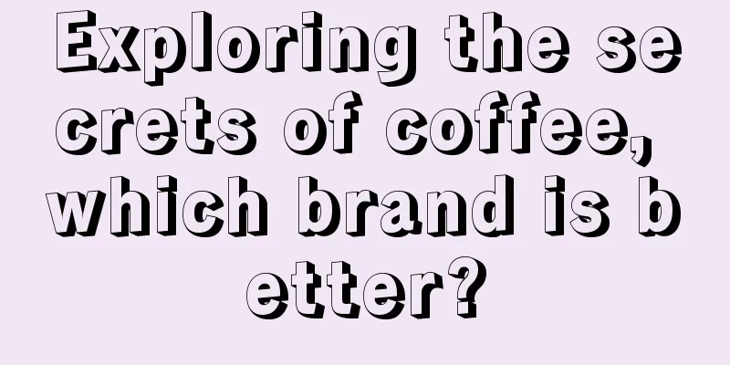 Exploring the secrets of coffee, which brand is better?