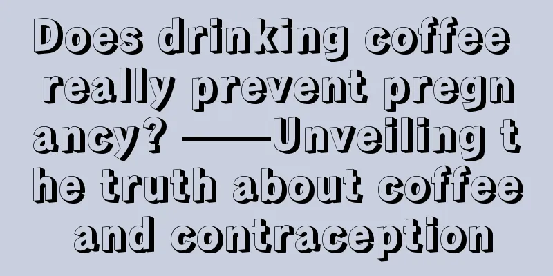 Does drinking coffee really prevent pregnancy? ——Unveiling the truth about coffee and contraception