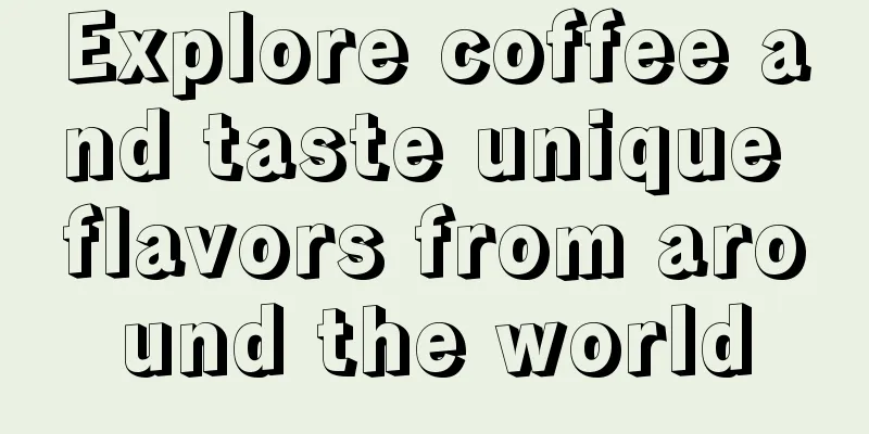 Explore coffee and taste unique flavors from around the world