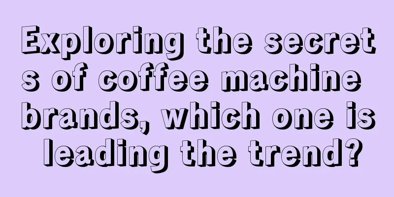 Exploring the secrets of coffee machine brands, which one is leading the trend?