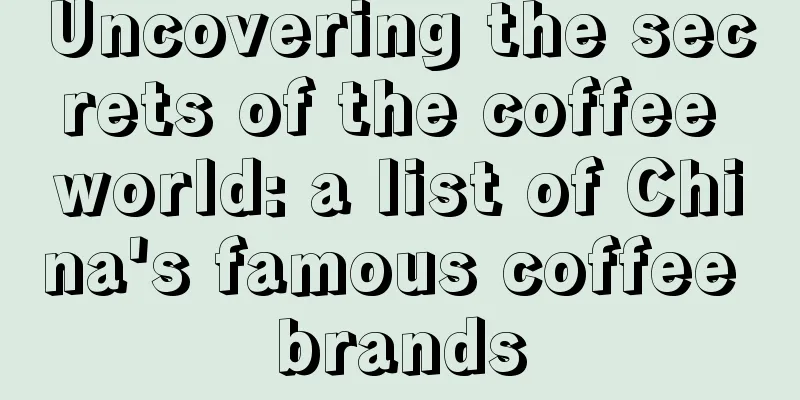 Uncovering the secrets of the coffee world: a list of China's famous coffee brands