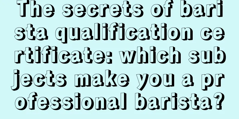 The secrets of barista qualification certificate: which subjects make you a professional barista?