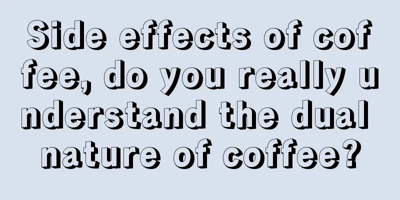 Side effects of coffee, do you really understand the dual nature of coffee?