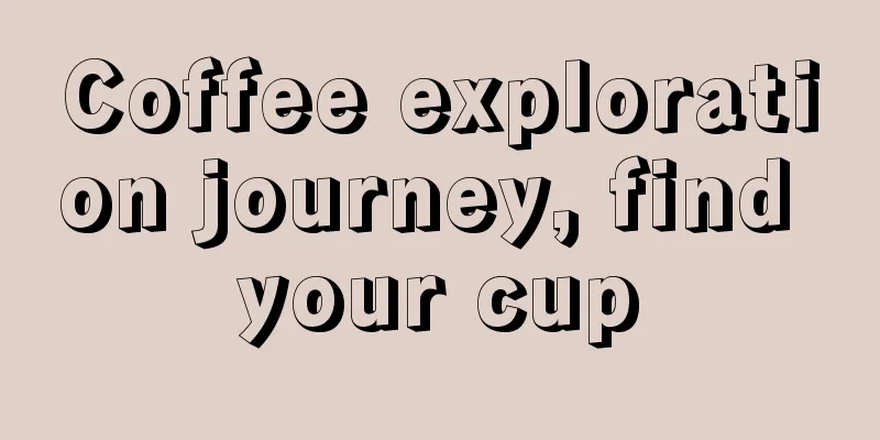 Coffee exploration journey, find your cup