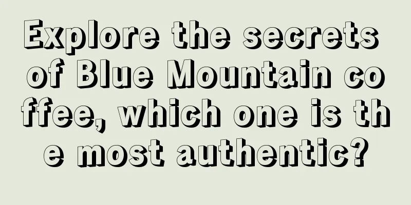 Explore the secrets of Blue Mountain coffee, which one is the most authentic?