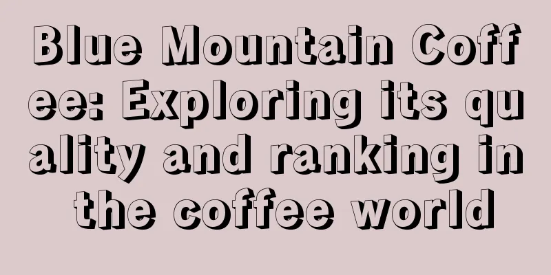 Blue Mountain Coffee: Exploring its quality and ranking in the coffee world