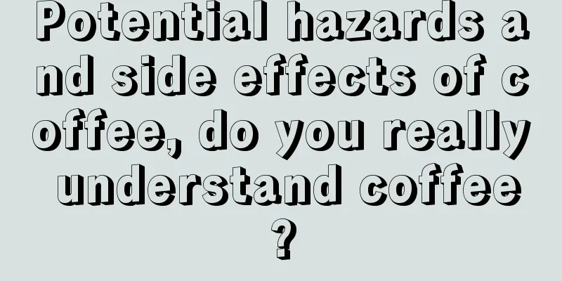 Potential hazards and side effects of coffee, do you really understand coffee?