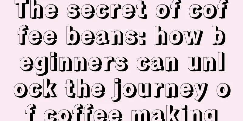 The secret of coffee beans: how beginners can unlock the journey of coffee making