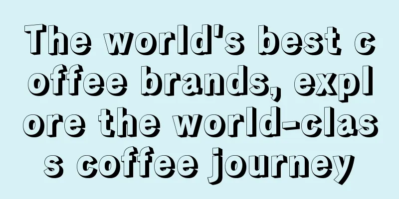 The world's best coffee brands, explore the world-class coffee journey