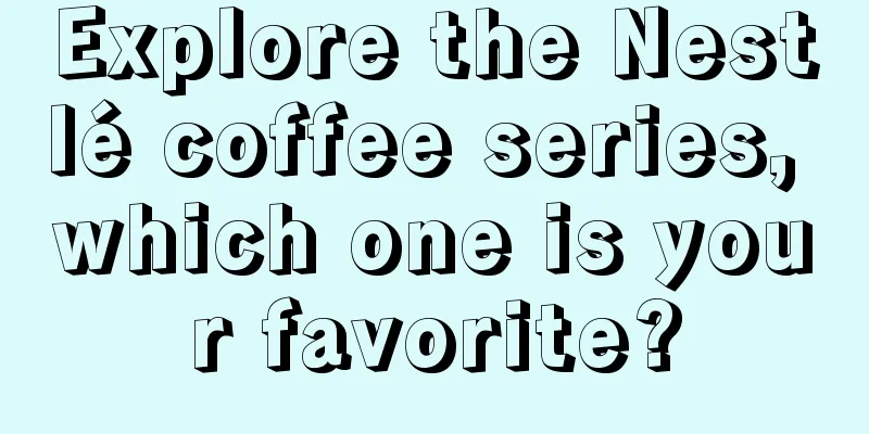 Explore the Nestlé coffee series, which one is your favorite?