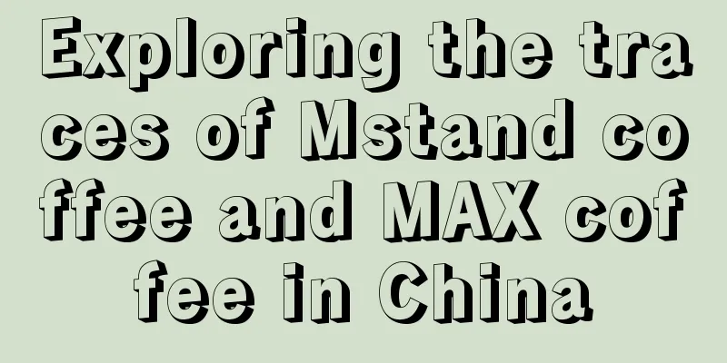 Exploring the traces of Mstand coffee and MAX coffee in China