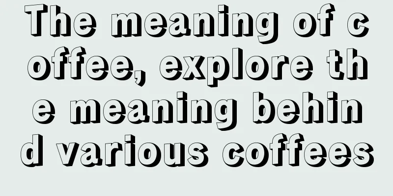 The meaning of coffee, explore the meaning behind various coffees