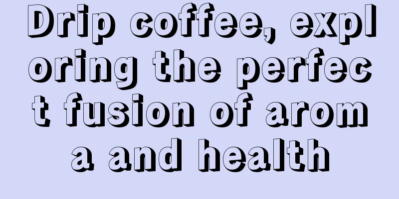 Drip coffee, exploring the perfect fusion of aroma and health