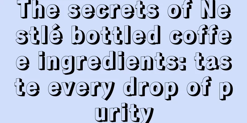 The secrets of Nestlé bottled coffee ingredients: taste every drop of purity